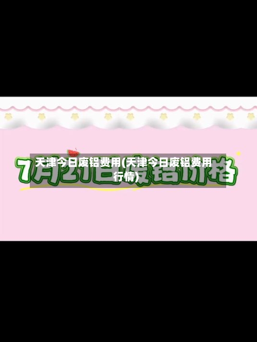 天津今日废铝费用(天津今日废铝费用行情)-第3张图片