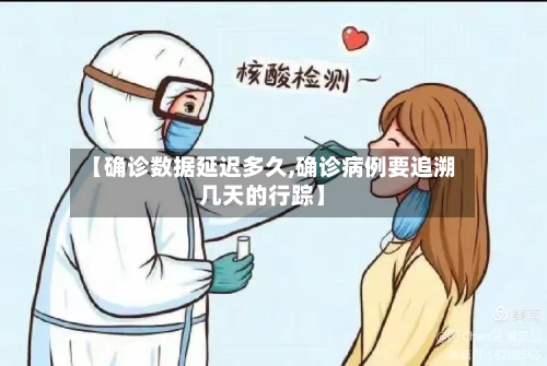 【确诊数据延迟多久,确诊病例要追溯几天的行踪】-第2张图片
