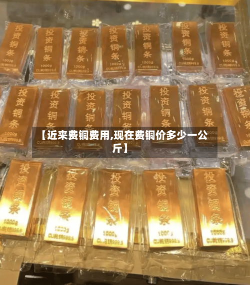 【近来费铜费用,现在费铜价多少一公斤】-第2张图片