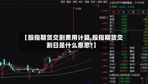 【股指期货交割费用计算,股指期货交割日是什么意思?】
