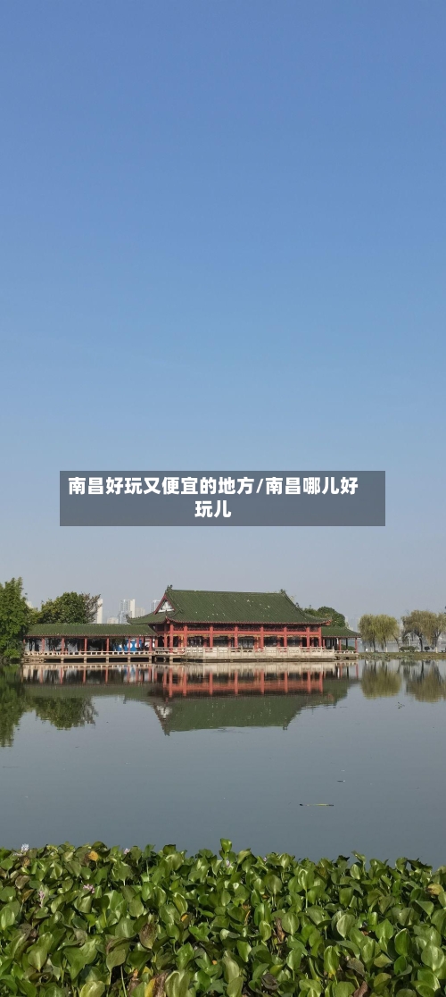 南昌好玩又便宜的地方/南昌哪儿好玩儿