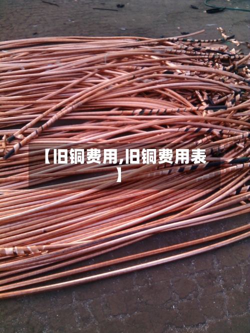 【旧铜费用,旧铜费用表】