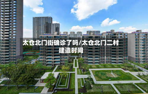 太仓北门街确诊了吗/太仓北门二村建造时间-第3张图片