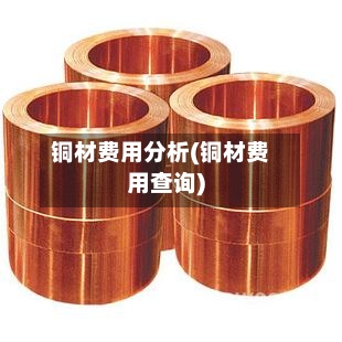 铜材费用分析(铜材费用查询)