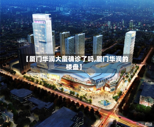 【厦门华润大厦确诊了吗,厦门华润的楼盘】-第2张图片