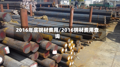 2016年底钢材费用/2016钢材费用查询-第3张图片