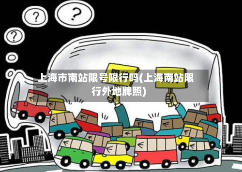 上海市南站限号限行吗(上海南站限行外地牌照)
