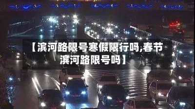 【滨河路限号寒假限行吗,春节滨河路限号吗】