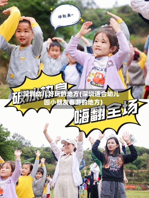 深圳幼儿好玩的地方(深圳适合幼儿园小朋友春游的地方)-第3张图片