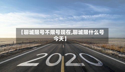 【聊城限号不限号现在,聊城限什么号今天】