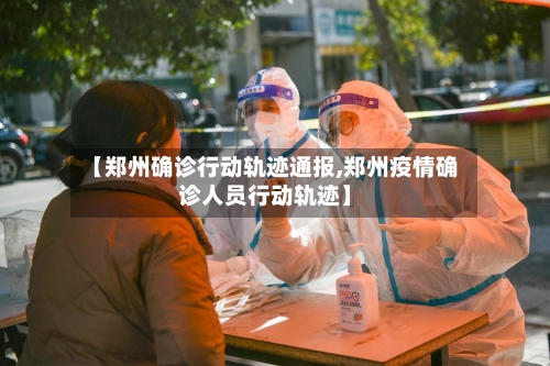 【郑州确诊行动轨迹通报,郑州疫情确诊人员行动轨迹】