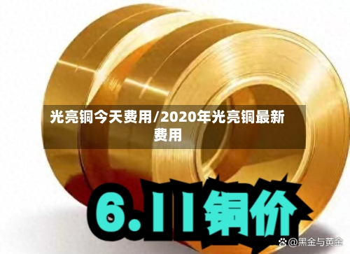光亮铜今天费用/2020年光亮铜最新费用