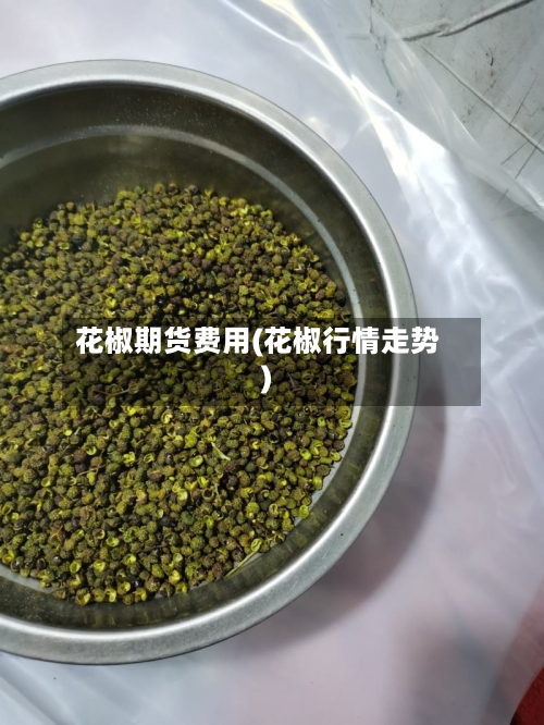 花椒期货费用(花椒行情走势)