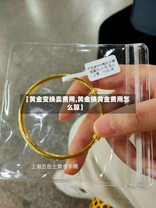 【黄金变换卖费用,黄金换黄金费用怎么算】-第2张图片