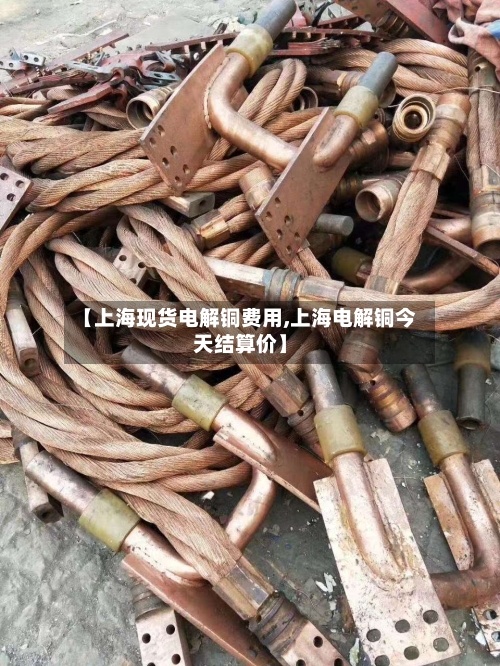 【上海现货电解铜费用,上海电解铜今天结算价】-第2张图片