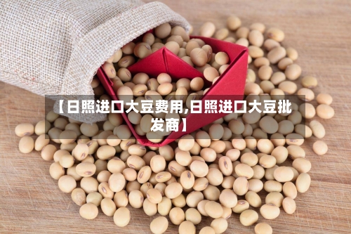 【日照进口大豆费用,日照进口大豆批发商】