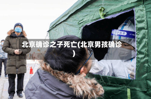 北京确诊之子死亡(北京男孩确诊)