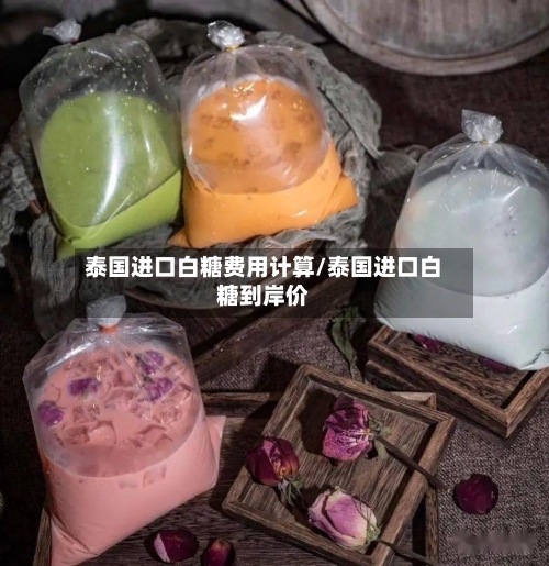 泰国进口白糖费用计算/泰国进口白糖到岸价-第2张图片