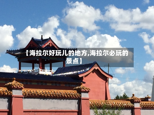 【海拉尔好玩儿的地方,海拉尔必玩的景点】-第2张图片