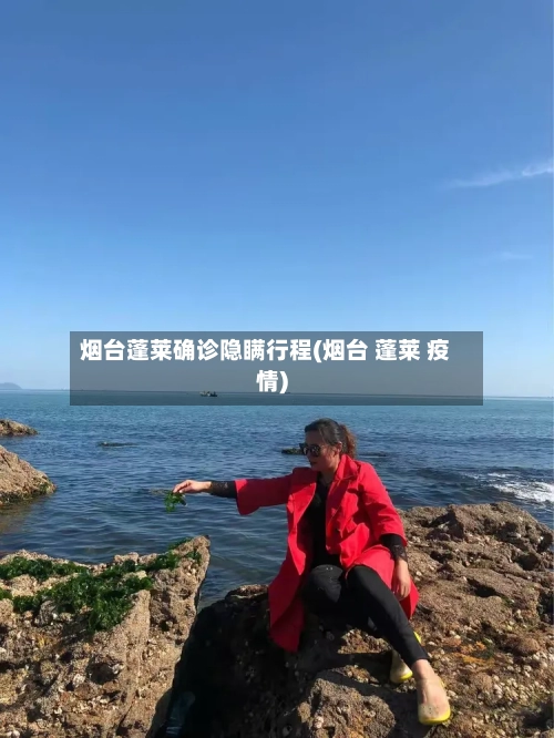 烟台蓬莱确诊隐瞒行程(烟台 蓬莱 疫情)