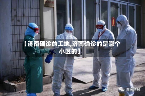 【济南确诊的工地,济南确诊的是哪个小区的】-第3张图片