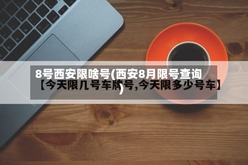 8号西安限啥号(西安8月限号查询)-第2张图片