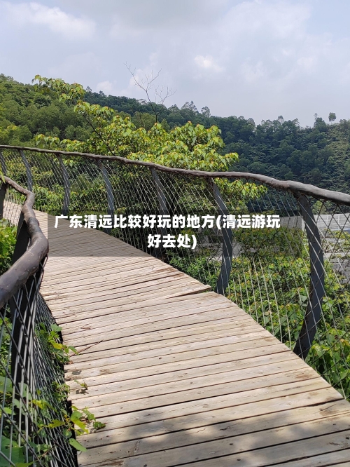广东清远比较好玩的地方(清远游玩好去处)