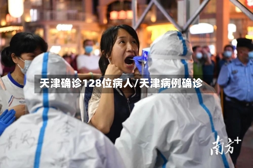 天津确诊128位病人/天津病例确诊-第2张图片