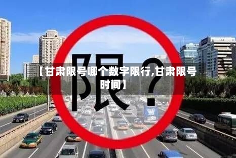【甘肃限号哪个数字限行,甘肃限号时间】