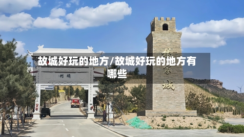 故城好玩的地方/故城好玩的地方有哪些