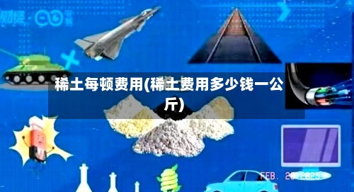 稀土每顿费用(稀土费用多少钱一公斤)-第2张图片