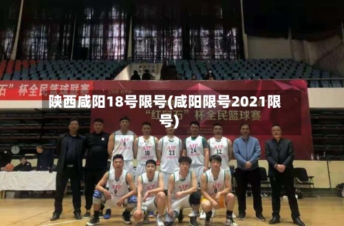 陕西咸阳18号限号(咸阳限号2021限号)-第2张图片