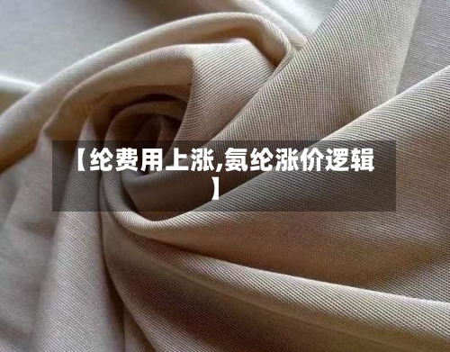 【纶费用上涨,氨纶涨价逻辑】-第2张图片