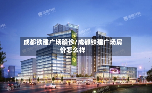 成都铁建广场确诊/成都铁建广场房价怎么样
