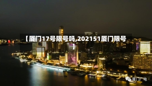 【厦门17号限号吗,202151厦门限号】-第3张图片