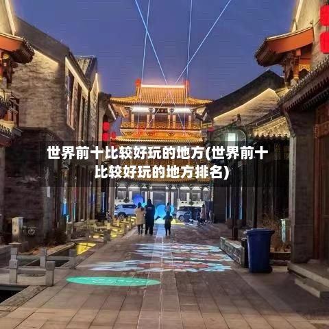 世界前十比较好玩的地方(世界前十比较好玩的地方排名)-第2张图片