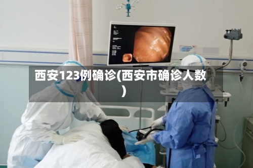 西安123例确诊(西安市确诊人数)