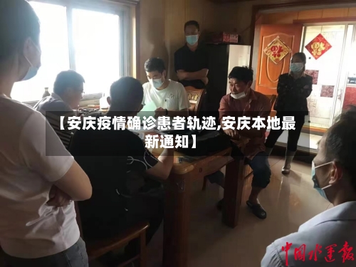 【安庆疫情确诊患者轨迹,安庆本地最新通知】