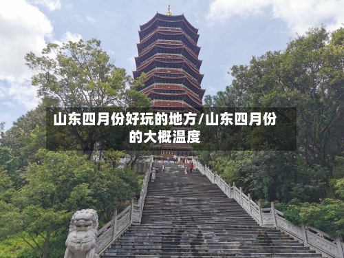 山东四月份好玩的地方/山东四月份的大概温度