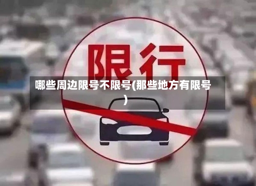 哪些周边限号不限号(那些地方有限号)
