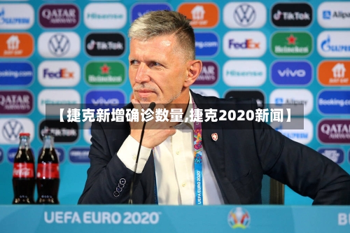 【捷克新增确诊数量,捷克2020新闻】-第2张图片