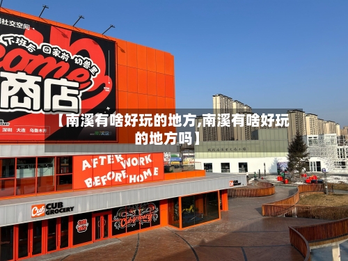 【南溪有啥好玩的地方,南溪有啥好玩的地方吗】-第2张图片