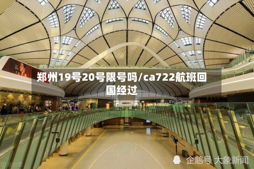 郑州19号20号限号吗/ca722航班回国经过
