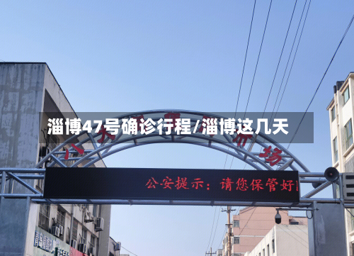 淄博47号确诊行程/淄博这几天-第2张图片