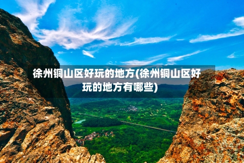 徐州铜山区好玩的地方(徐州铜山区好玩的地方有哪些)