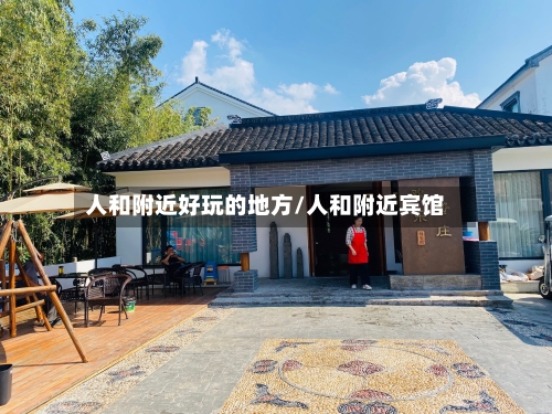 人和附近好玩的地方/人和附近宾馆