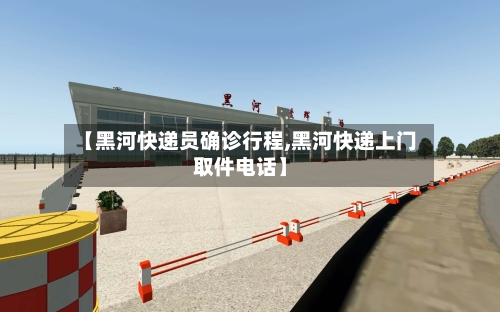 【黑河快递员确诊行程,黑河快递上门取件电话】-第2张图片