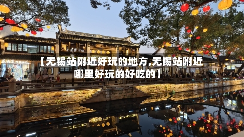 【无锡站附近好玩的地方,无锡站附近哪里好玩的好吃的】-第3张图片
