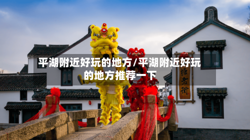 平湖附近好玩的地方/平湖附近好玩的地方推荐一下-第3张图片