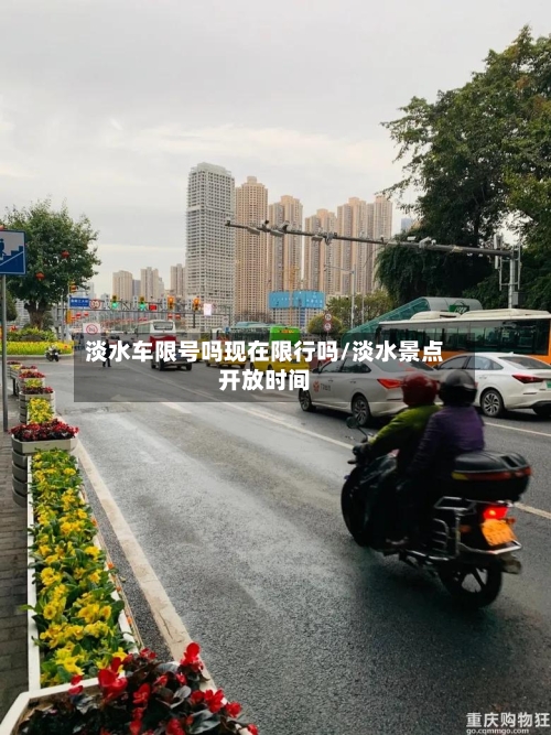 淡水车限号吗现在限行吗/淡水景点开放时间